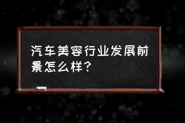 未来汽车自己造 汽车美容行业发展前景怎么样？