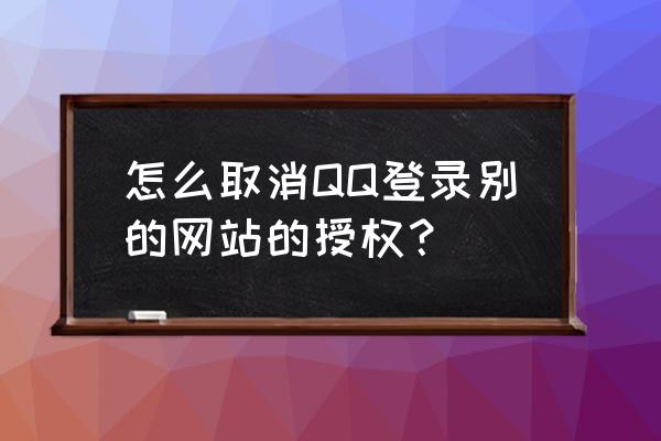 qq登录授权管理教程 怎么取消QQ登录别的网站的授权？