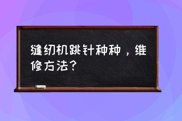 电动缝纫机跳针最简单的调试方法 缝纫机跳针种种，维修方法？