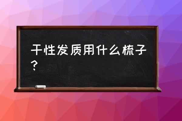 适合干枯发质的梳子 干性发质用什么梳子？