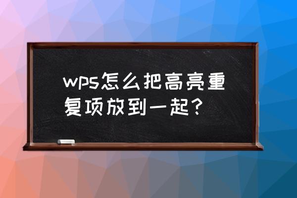 高亮显示重复项怎么用 wps怎么把高亮重复项放到一起？