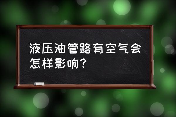 空气进入液压系统怎么防止 液压油管路有空气会怎样影响？