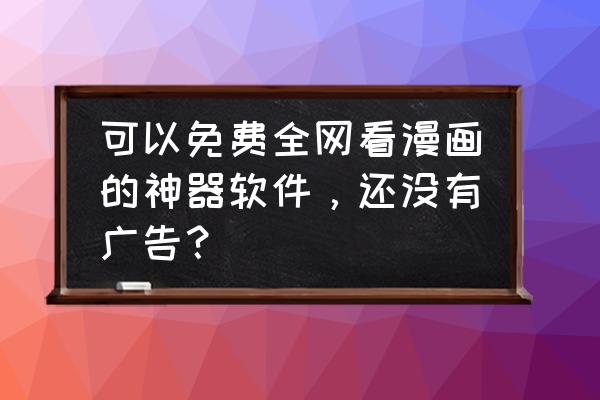 手机看漫画的app哪个好 可以免费全网看漫画的神器软件，还没有广告？