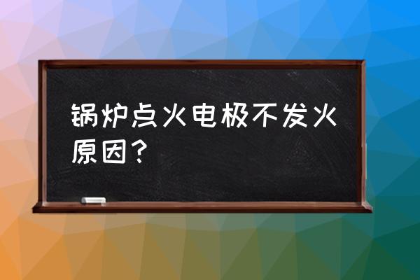 锅炉燃烧机不点火是什么原因图 锅炉点火电极不发火原因？