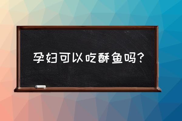 孕期心理调理及饮食 孕妇可以吃酥鱼吗？