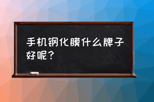 什么品牌的膜最好用 手机钢化膜什么牌子好呢？