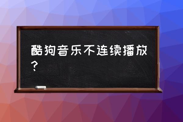 酷狗音乐单曲循环设置不了怎么办 酷狗音乐不连续播放？