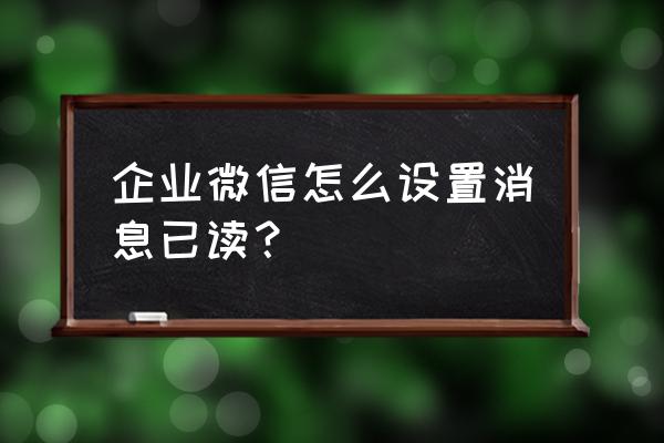 如何在企业微信中退出一个企业 企业微信怎么设置消息已读？