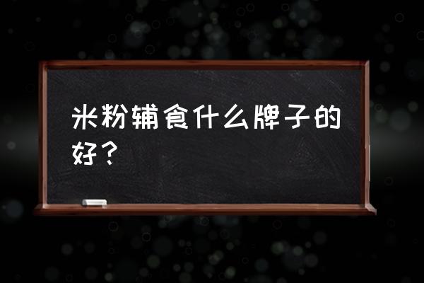 宝宝营养米粉哪种好 米粉辅食什么牌子的好？