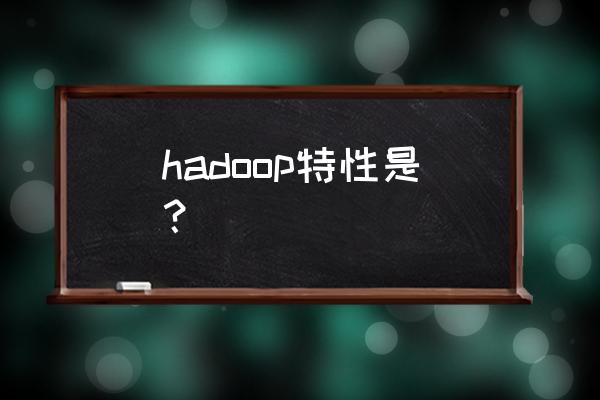 hadoop map reduce 怎么理解 hadoop特性是？