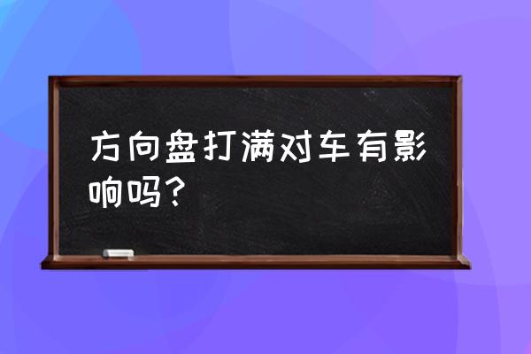 什么情况下要打满方向盘 方向盘打满对车有影响吗？