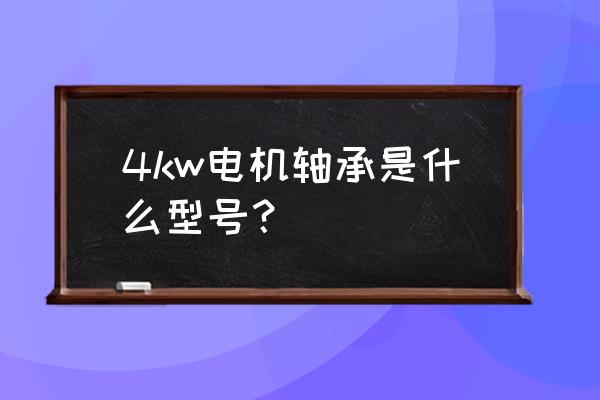 电机轴承型号一览表 4kw电机轴承是什么型号？