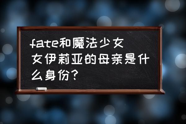 fgo爱丽丝菲尔还能获得吗 fate和魔法少女女伊莉亚的母亲是什么身份？