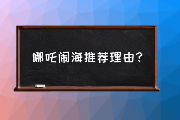 哪吒闹海读后感100字手抄报 哪吒闹海推荐理由？