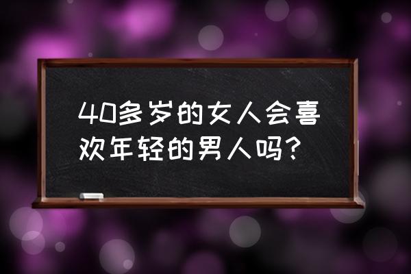 女人40岁意味着什么 40多岁的女人会喜欢年轻的男人吗？