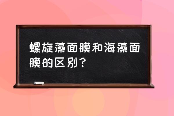 口碑最好的海藻面膜排行榜前三名 螺旋藻面膜和海藻面膜的区别？