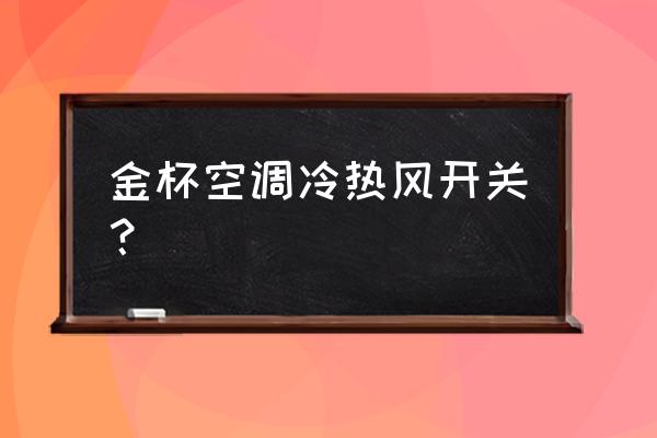 金杯海狮暖风不热原因 金杯空调冷热风开关？