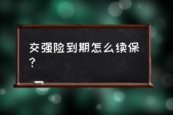 交强险过期了怎么交 交强险到期怎么续保？