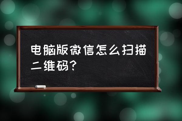 别人发给的二维码自己怎么扫 电脑版微信怎么扫描二维码？