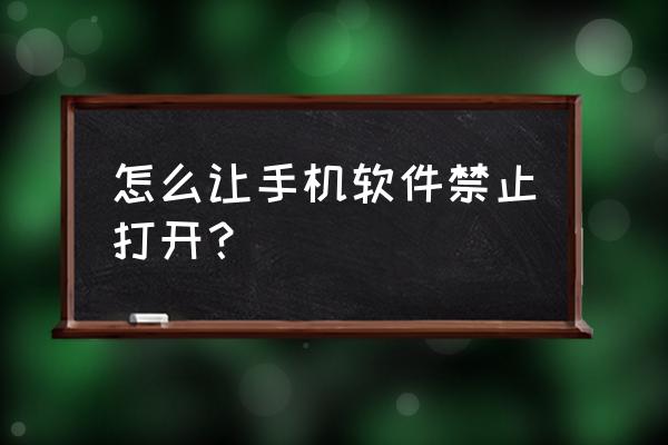 怎么屏蔽特别讨厌的app 怎么让手机软件禁止打开？