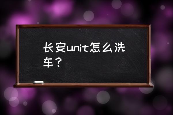 正确洗车步骤 长安unit怎么洗车？