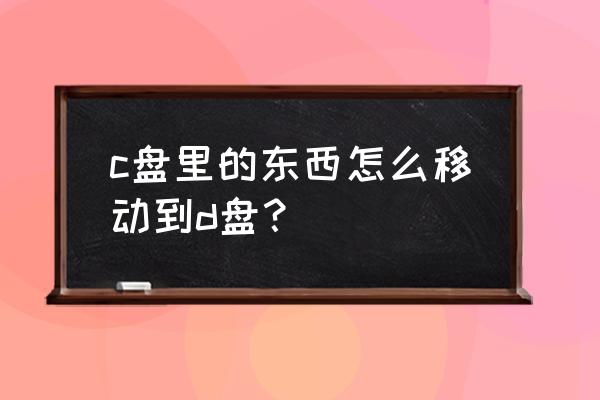 win7电脑怎么转移c盘 c盘里的东西怎么移动到d盘？