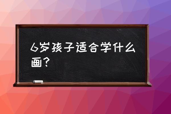 一步一步画光头强教程 6岁孩子适合学什么画？