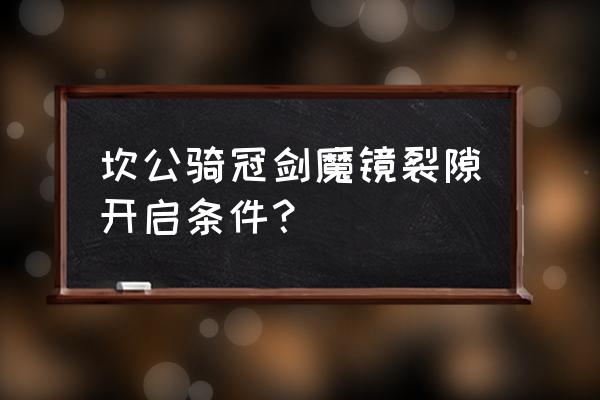 魔镜裂缝入口哪里找 坎公骑冠剑魔镜裂隙开启条件？