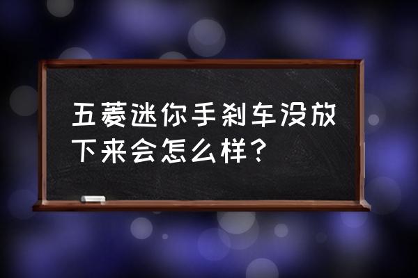 开车未放下手刹后果严重吗 五菱迷你手刹车没放下来会怎么样？