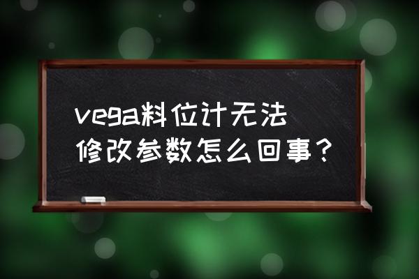 西门子雷达料位计调试步骤 vega料位计无法修改参数怎么回事？