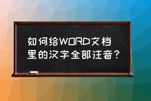 word里怎么给整页文字加拼音 如何给WORD文档里的汉字全部注音？