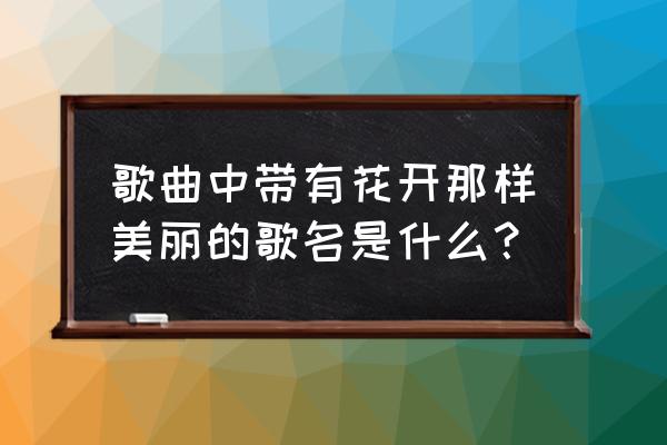 罗宾鸟创意画 歌曲中带有花开那样美丽的歌名是什么？