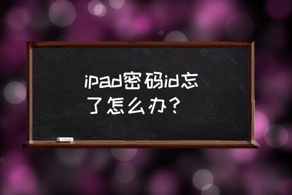 ipad苹果id旧的密码忘了怎么注销 ipad密码id忘了怎么办？