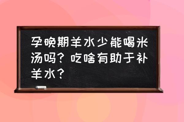 孕妇后期羊水少一天要喝多少水 孕晚期羊水少能喝米汤吗？吃啥有助于补羊水？