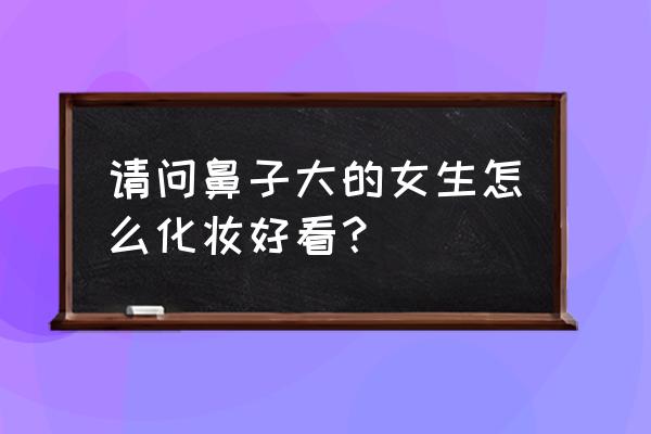 鼻影在化妆的哪个步骤 请问鼻子大的女生怎么化妆好看？