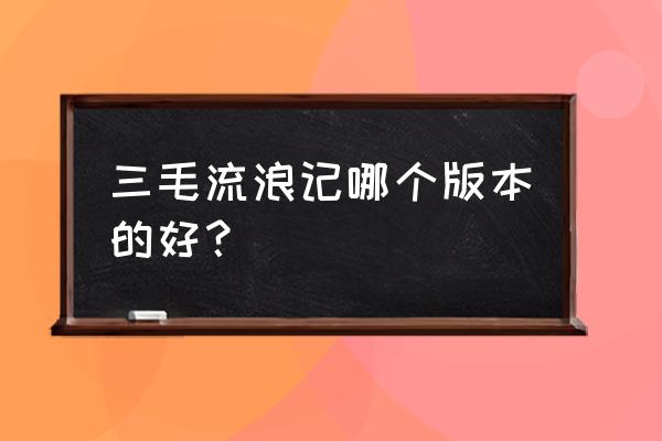 严恭导演的电影 三毛流浪记哪个版本的好？