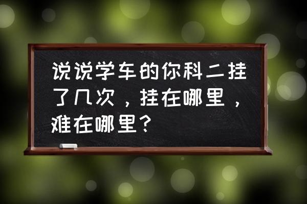 科目二全程有哪些需要注意的点位 说说学车的你科二挂了几次，挂在哪里，难在哪里？