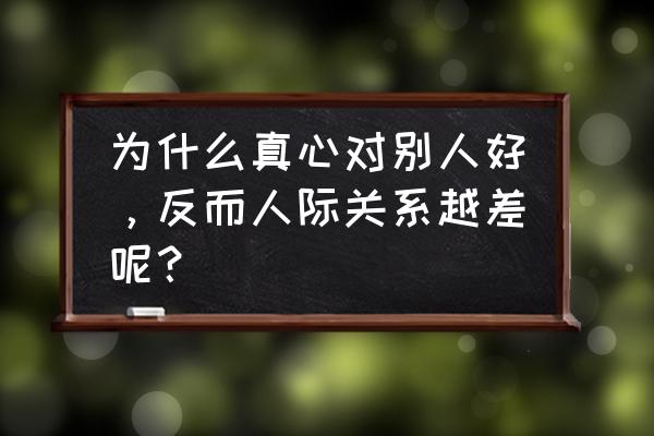 好朋友相处十大原则 为什么真心对别人好，反而人际关系越差呢？