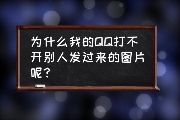 qq接收别人发的图片怎么办 为什么我的QQ打不开别人发过来的图片呢？