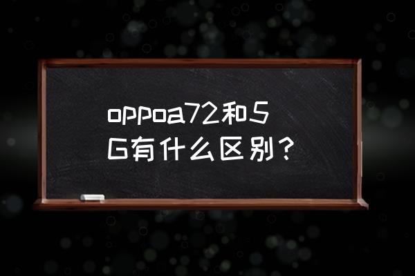 oppoa72为什么没有5g显示 oppoa72和5G有什么区别？