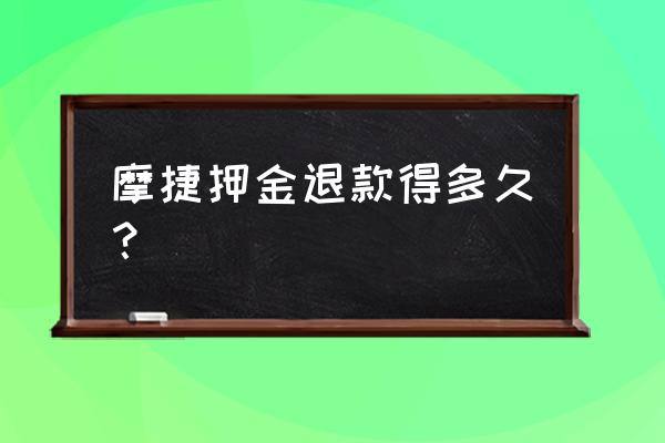 摩捷出行人工身份审核需要多久 摩捷押金退款得多久？