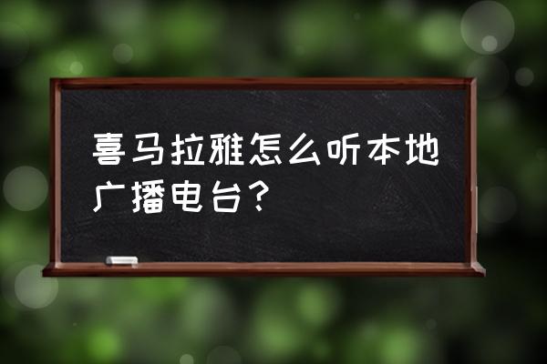 手机喜马拉雅怎么下载到本地 喜马拉雅怎么听本地广播电台？