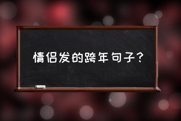 送给恋人的跨年祝福语 情侣发的跨年句子？