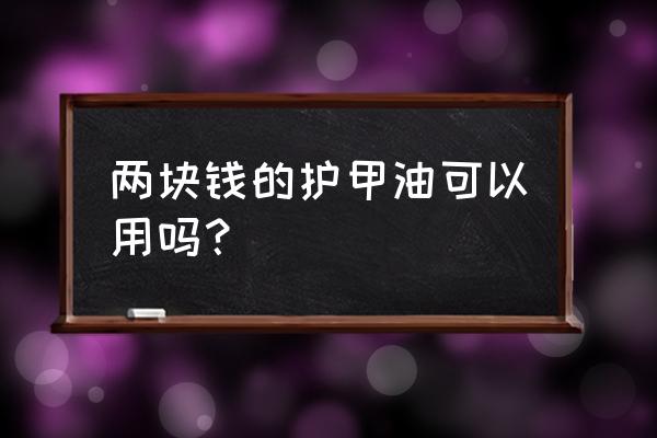 护甲油怎么用最好 两块钱的护甲油可以用吗？