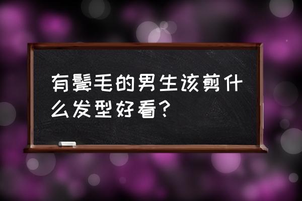 不同的脸型适合的发型男士 有鬓毛的男生该剪什么发型好看？