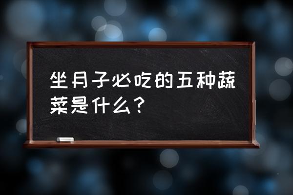 什么蔬菜补奶水最好 坐月子必吃的五种蔬菜是什么？