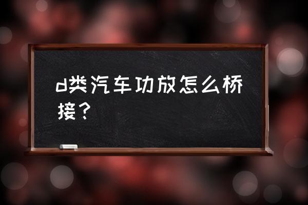 汽车音响功放接线图大全 d类汽车功放怎么桥接？