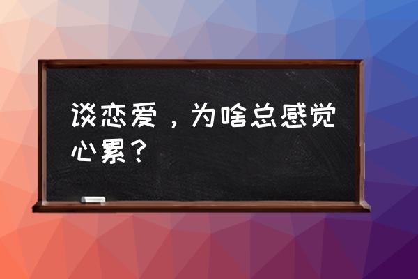 恋爱心理学要经过几个阶段 谈恋爱，为啥总感觉心累？