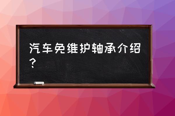 怎么判断轴承是免维护的 汽车免维护轴承介绍？