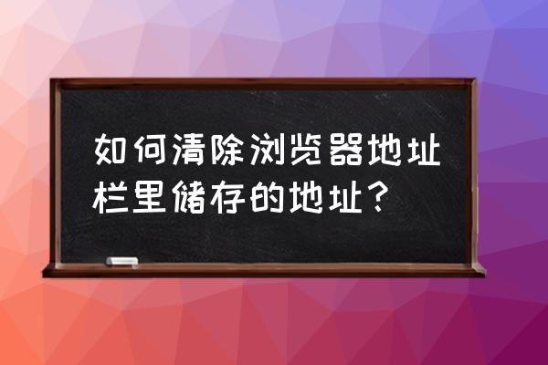 怎么清除电脑浏览器数据 如何清除浏览器地址栏里储存的地址？